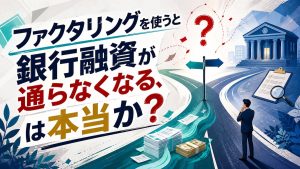 ファクタリングを使うと銀行融資が通らなくなる、は本当か?